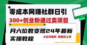 零成本网创群日引300+创业粉，卖项目月六位数变现，门槛低好上手，24年最新实操教程【揭秘】-旺仔资源库