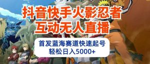 抖音快手火影忍者互动无人直播，首发蓝海赛道快速起号，轻松日入5000+-旺仔资源库