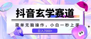 抖音玄学赛道，简单无脑，小白一秒上手，日入7000+-旺仔资源库