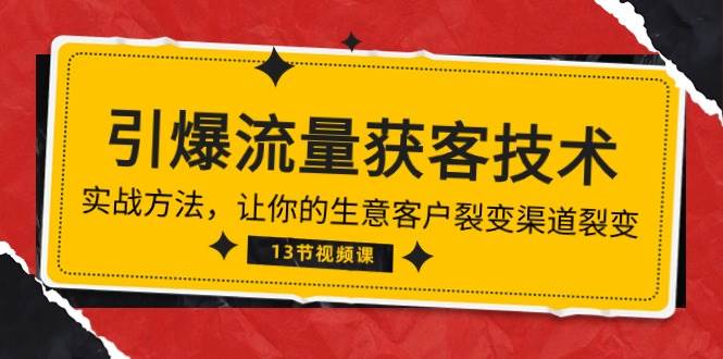 《引爆流量 获客技术》实战方法，让你的生意客户裂变渠道裂变（13节）-旺仔资源库