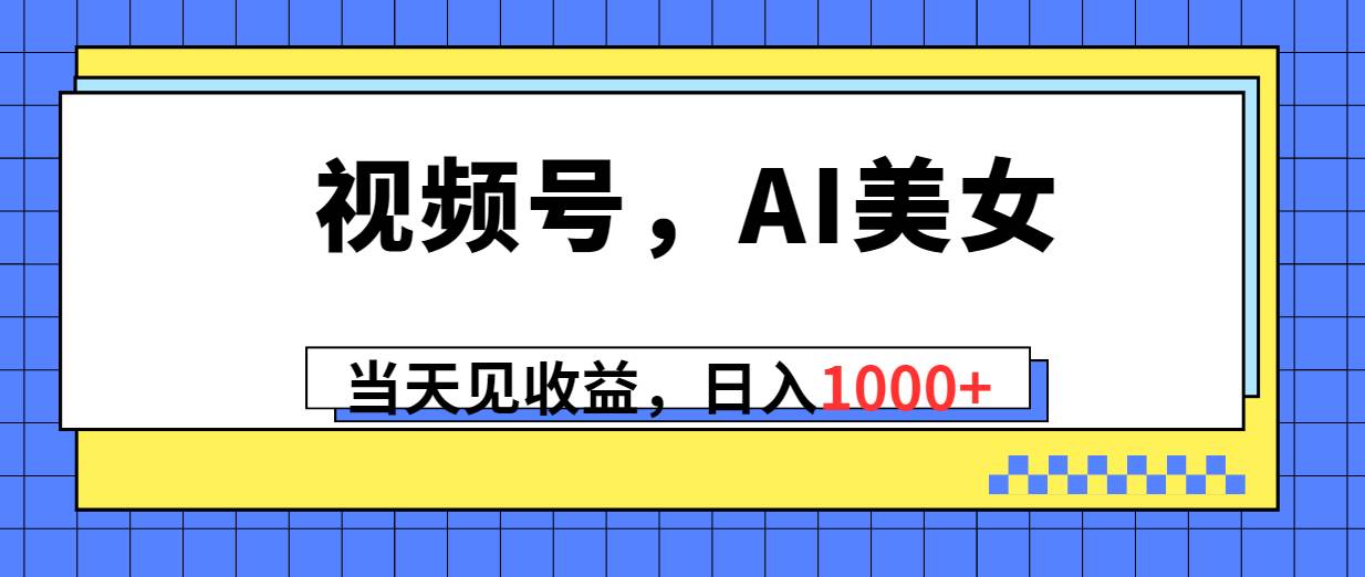 （10281期）视频号，Ai美女，当天见收益，日入1000+-旺仔资源库