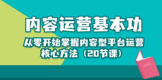 （10285期）内容运营-基本功：从零开始掌握内容型平台运营核心方法（20节课）-旺仔资源库