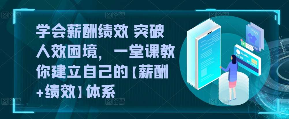 学会薪酬绩效 突破人效困境，​一堂课教你建立自己的【薪酬+绩效】体系-旺仔资源库