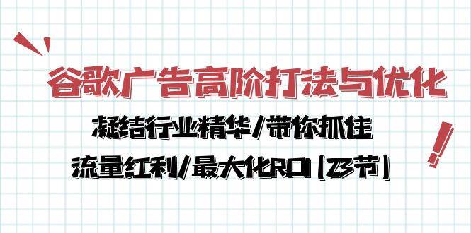 （10287期）谷歌广告高阶打法与优化，凝结行业精华/带你抓住流量红利/最大化ROI(23节)-旺仔资源库