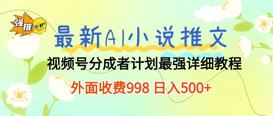 （10292期）最新AI小说推文视频号分成计划 最强详细教程  日入500+-旺仔资源库