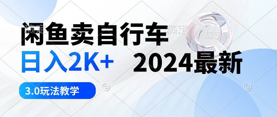 （10296期）闲鱼卖自行车 日入2K+ 2024最新 3.0玩法教学-旺仔资源库