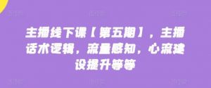 主播线下课【第五期】，主播话术逻辑，流量感知，心流建设提升等等-旺仔资源库