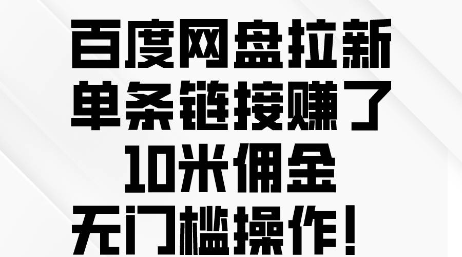 （10304期）百度网盘拉新，单条链接赚了10米佣金，无门槛操作！-旺仔资源库