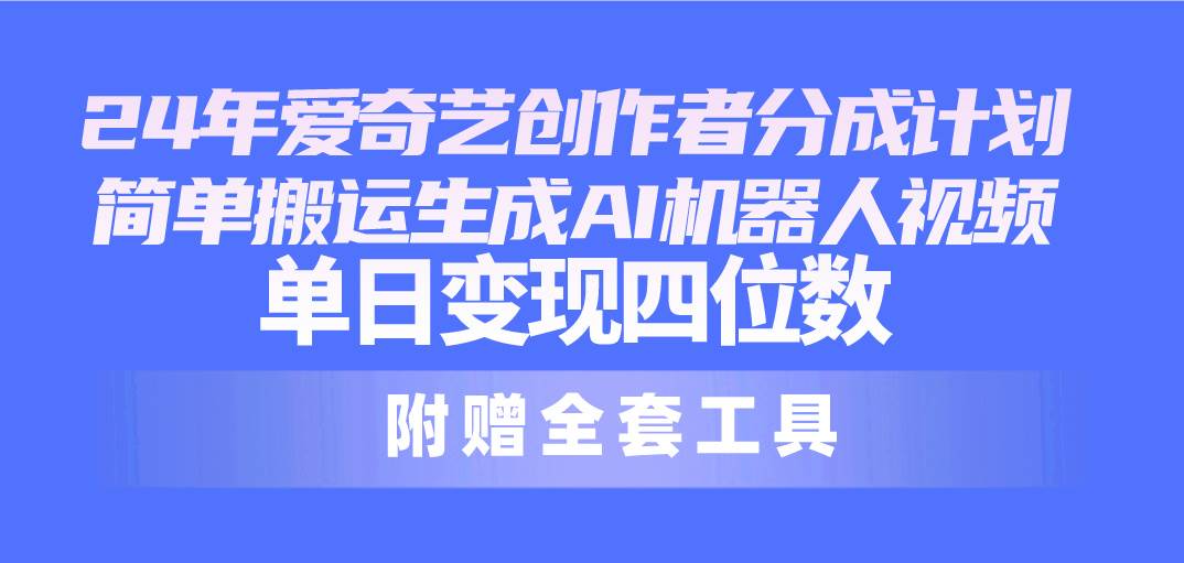 （10308期）24最新爱奇艺创作者分成计划，简单搬运生成AI机器人视频，单日变现四位数-旺仔资源库