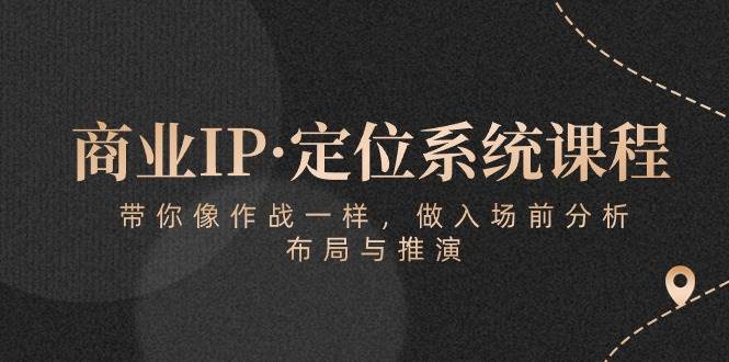 （10309期）商业IP·定位系统课程：带你像 作战一样，做入场 前分析，布局与推演-旺仔资源库