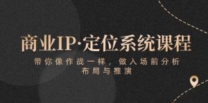 商业IP·定位系统课程：带你像作战一样，做入场前分析，布局与推演-旺仔资源库
