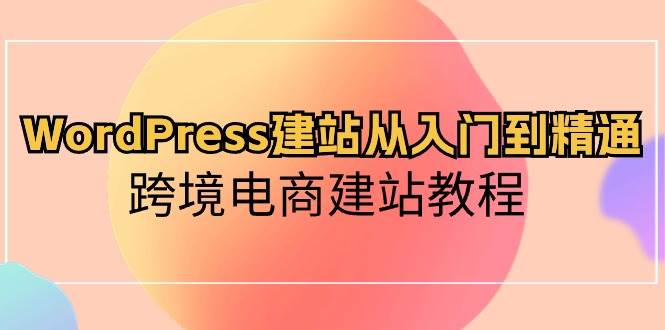 （10313期）WordPress建站从入门到精通，跨境电商建站教程-旺仔资源库