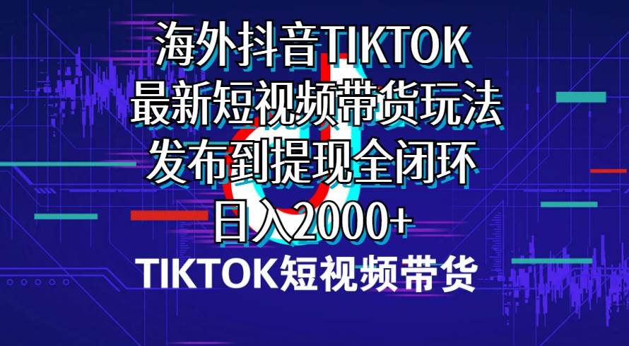 （10320期）海外短视频带货，最新短视频带货玩法发布到提现全闭环，日入2000+-旺仔资源库