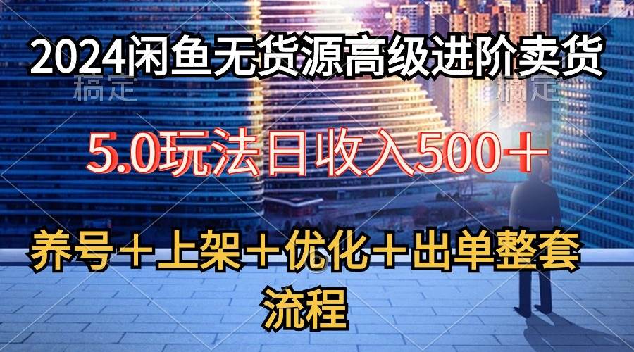 （10332期）2024闲鱼无货源高级进阶卖货5.0，养号＋选品＋上架＋优化＋出单整套流程-旺仔资源库