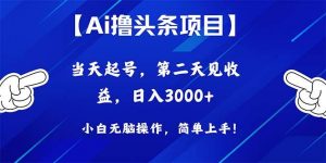 （10334期）Ai撸头条，当天起号，第二天见收益，日入3000+-旺仔资源库