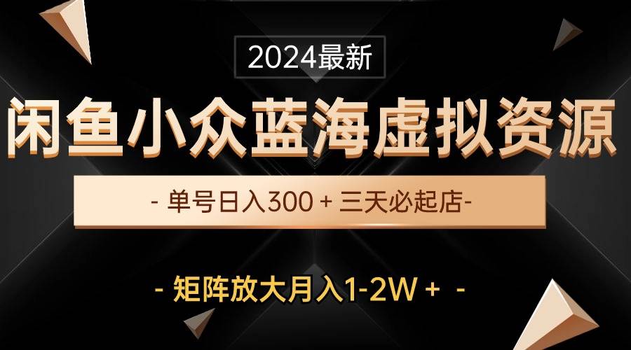 （10336期）最新闲鱼小众蓝海虚拟资源，单号日入300＋，三天必起店，矩阵放大月入1-2W-旺仔资源库