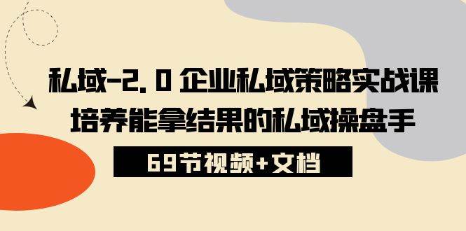 私域2.0企业私域策略实战课，培养能拿结果的私域操盘手 (69节视频+文档)-旺仔资源库