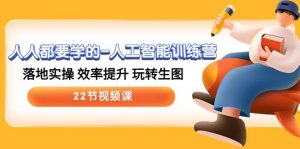 人人都要学的人工智能训练营，落地实操 效率提升 玩转生图-旺仔资源库