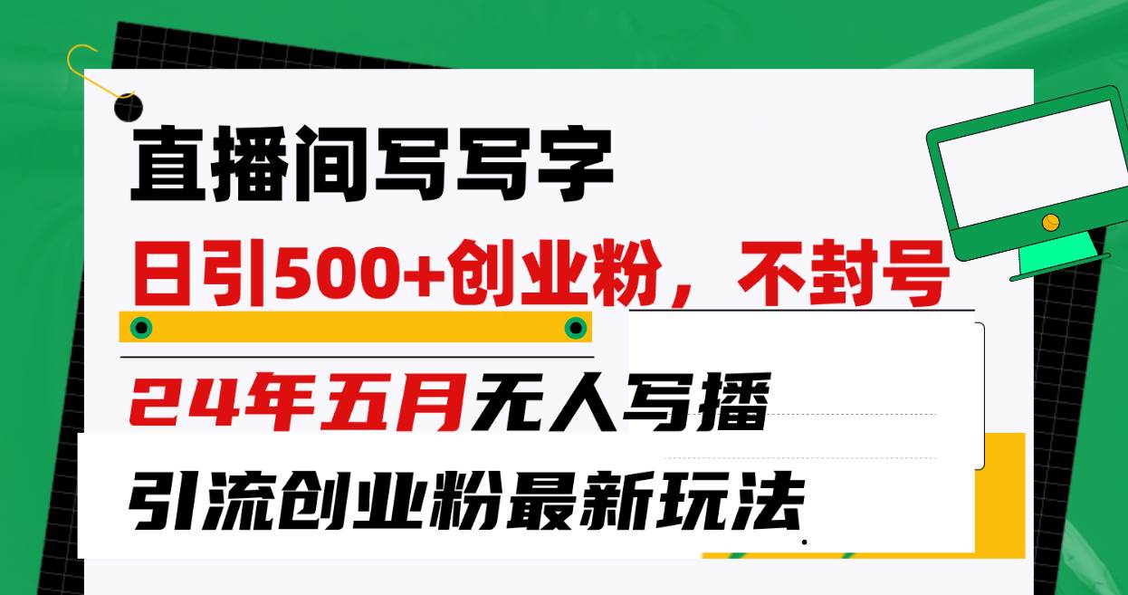 （10350期）直播间写写字日引300+创业粉，24年五月无人写播引流不封号最新玩法-旺仔资源库