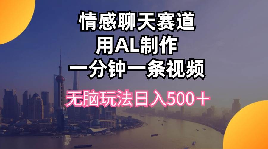 （10349期）情感聊天赛道用al制作一分钟一条视频无脑玩法日入500＋-旺仔资源库