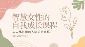 智慧女性的自我成长课程 人人都可用的人际关系修炼（22节课程）-旺仔资源库