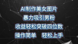 （10354期）AI制作美女图片，暴力吸引男粉，收益轻松突破四位数，操作简单 上手难度低-旺仔资源库