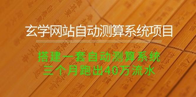 （10359期）玄学网站自动测算系统项目：搭建一套自动测算系统，三个月跑出40万流水-旺仔资源库