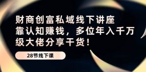 （10360期）财商·创富私域线下讲座：靠认知赚钱，多位年入千万级大佬分享干货！-旺仔资源库