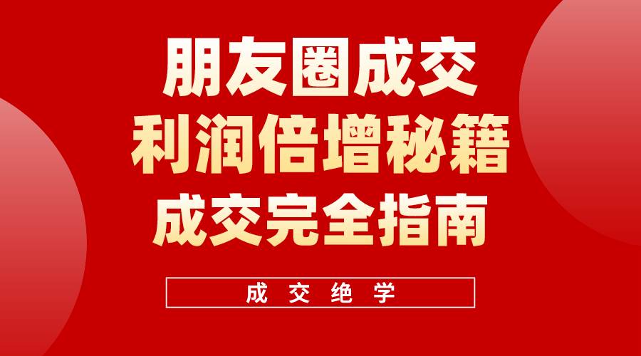 （10363期）利用朋友圈成交年入100万，朋友圈成交利润倍增秘籍-旺仔资源库