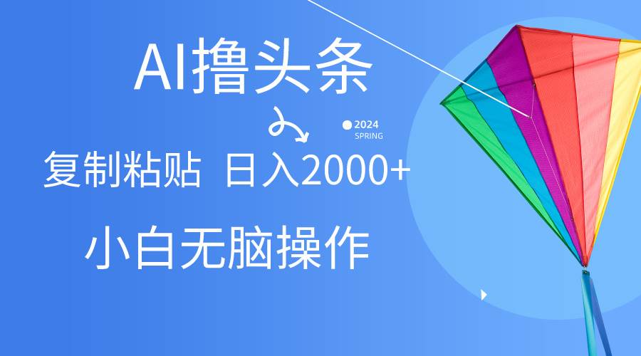 （10365期） AI一键生成爆款文章撸头条,无脑操作，复制粘贴轻松,日入2000+-旺仔资源库