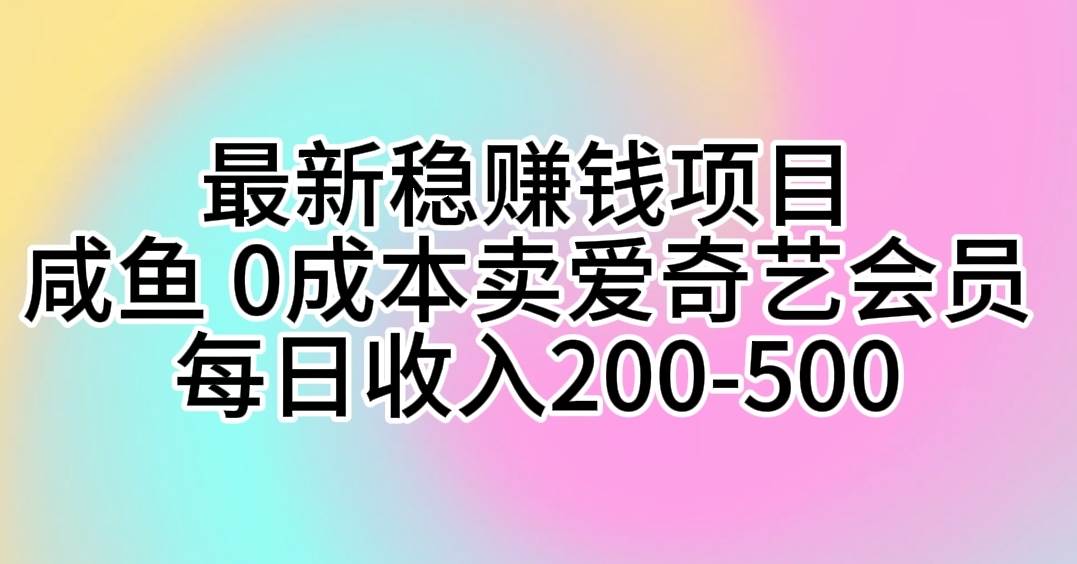 （10369期）最新稳赚钱项目 咸鱼 0成本卖爱奇艺会员 每日收入200-500-旺仔资源库