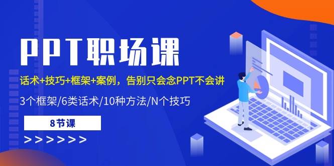 （10370期）PPT职场课：话术+技巧+框架+案例，告别只会念PPT不会讲（8节课）-旺仔资源库