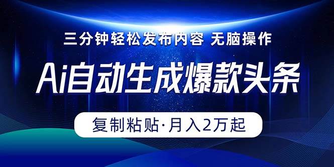 （10371期）Ai一键自动生成爆款头条，三分钟快速生成，复制粘贴即可完成， 月入2万+-旺仔资源库