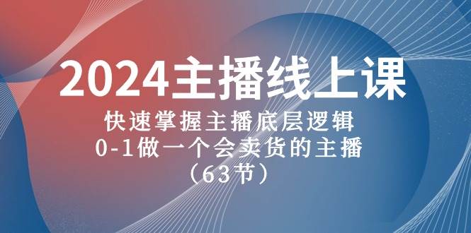 2024主播线上课，快速掌握主播底层逻辑，0-1做一个会卖货的主播（63节课）-旺仔资源库