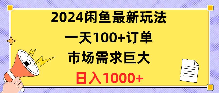 （10378期）2024闲鱼最新玩法，一天100+订单，市场需求巨大，日入1400+-旺仔资源库