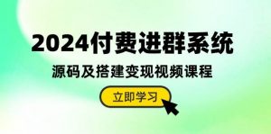 （10383期）2024付费进群系统，源码及搭建变现视频课程（教程+源码）-旺仔资源库