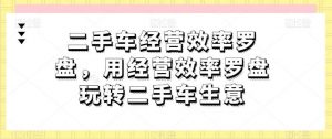 二手车经营效率罗盘，用经营效率罗盘玩转二手车生意-旺仔资源库