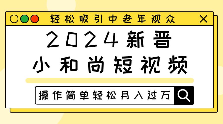 2024新晋小和尚短视频，轻松吸引中老年观众，操作简单轻松月入过万-旺仔资源库