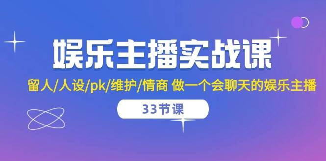 （10399期）娱乐主播实战课  留人/人设/pk/维护/情商 做一个会聊天的娱乐主播-33节课-旺仔资源库