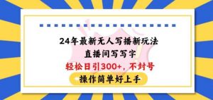 24年最新无人写播新玩法直播间，写写字轻松日引100+粉丝，不封号操作简单好上手【揭秘】-旺仔资源库