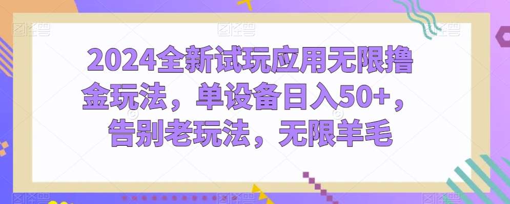 2024全新试玩应用无限撸金玩法，单设备日入50+，告别老玩法，无限羊毛【揭秘】-旺仔资源库