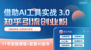 知乎引流精准创业粉 3.0（11节课），借助AI工具实战，每天获客100+-旺仔资源库