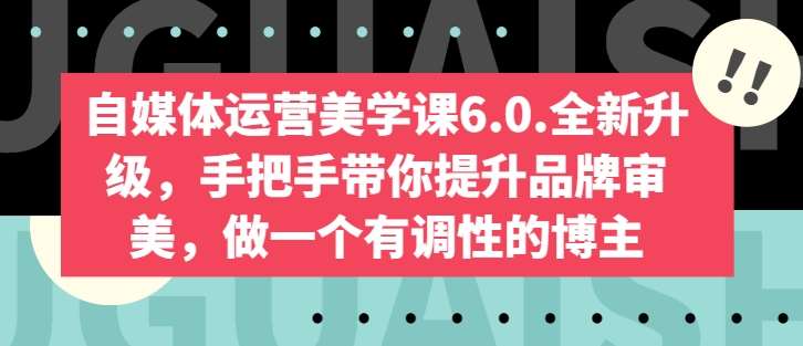 自媒体运营美学课6.0.全新升级，手把手带你提升品牌审美，做一个有调性的博主-旺仔资源库