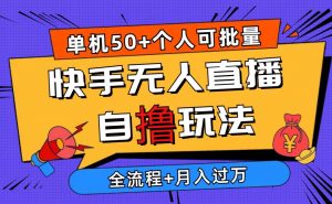 （10403期）2024最新快手无人直播自撸玩法，单机日入50+，个人也可以批量操作月入过万-旺仔资源库