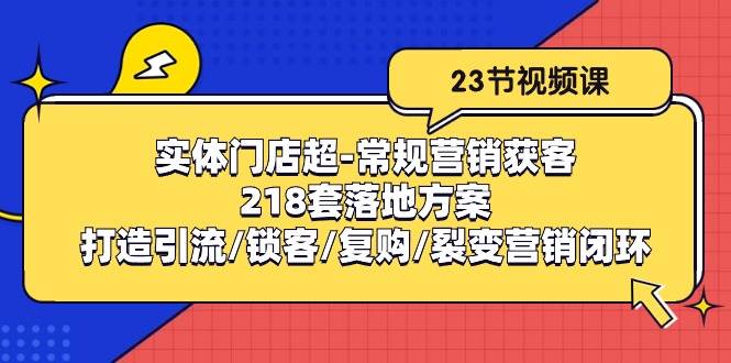 （10407期）实体门店超-常规营销获客：218套落地方案/打造引流/锁客/复购/裂变营销-旺仔资源库