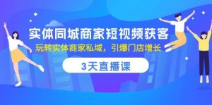 （10406期）实体同城商家短视频获客，3天直播课，玩转实体商家私域，引爆门店增长-旺仔资源库