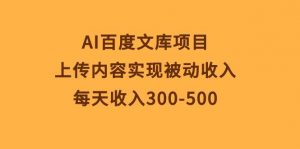 （10419期）AI百度文库项目，上传内容实现被动收入，每天收入300-500-旺仔资源库