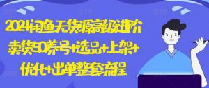 2024闲鱼无货源高级进阶卖货5.0.养号+选品+上架+优化+出单整套流程【揭秘】-旺仔资源库