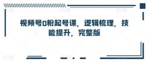 视频号0粉起号课，逻辑梳理，技能提升，完整版-旺仔资源库
