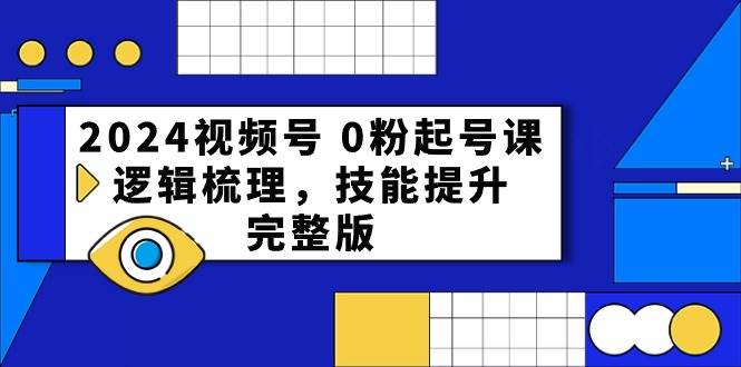 （10423期）2024视频号 0粉起号课，逻辑梳理，技能提升，完整版-旺仔资源库